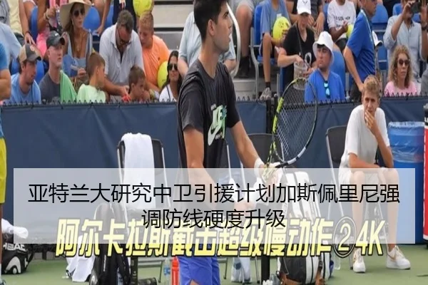 亚特兰大研究中卫引援计划加斯佩里尼强调防线硬度升级