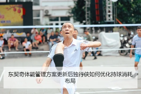 东契奇体能管理方案更新后独行侠如何优化持球消耗布局