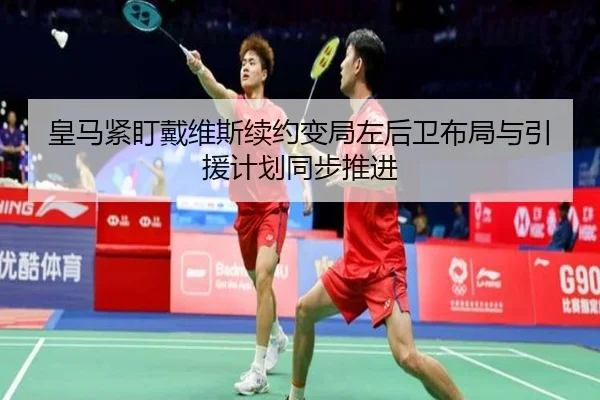 皇马紧盯戴维斯续约变局左后卫布局与引援计划同步推进